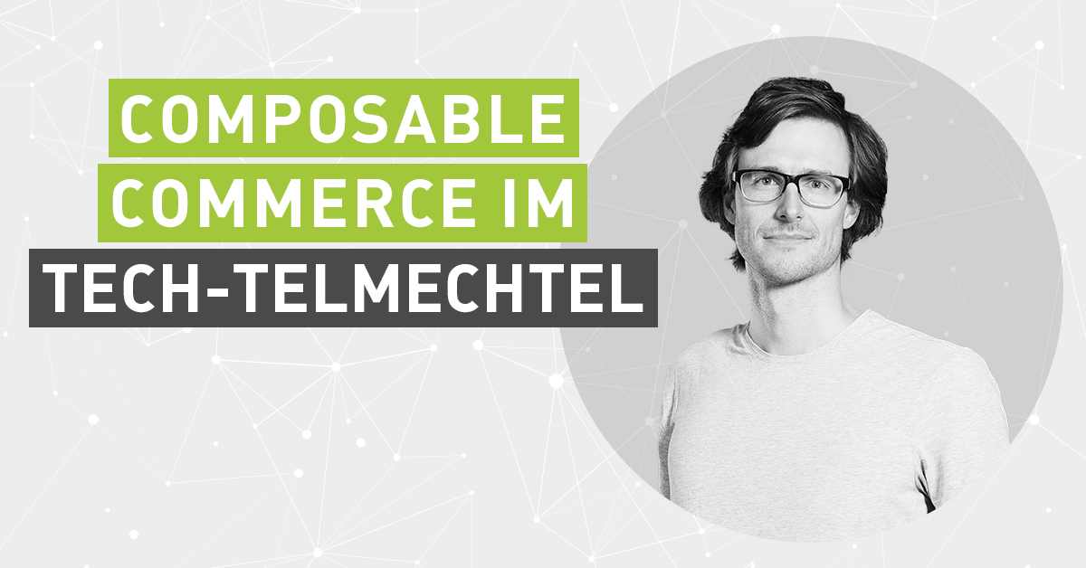 Composable Commerce im Tech-Telmechtel: Individuelle Systemarchitekturen für spezifische Herausforderungen [Interview]